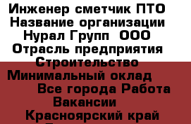 Инженер-сметчик ПТО › Название организации ­ Нурал Групп, ООО › Отрасль предприятия ­ Строительство › Минимальный оклад ­ 35 000 - Все города Работа » Вакансии   . Красноярский край,Дивногорск г.